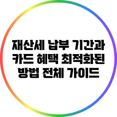 재산세 납부 기간과 카드 혜택: 최적화된 방법 전체 가이드