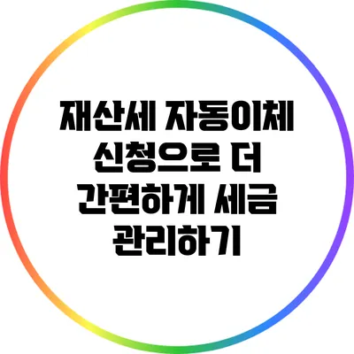 재산세 자동이체 신청으로 더 간편하게 세금 관리하기