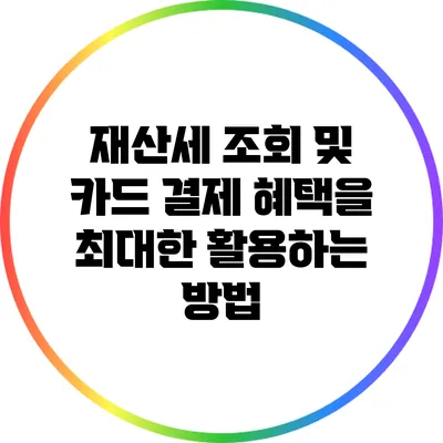 재산세 조회 및 카드 결제 혜택을 최대한 활용하는 방법