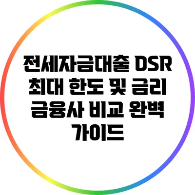 전세자금대출 DSR 최대 한도 및 금리 금융사 비교 완벽 가이드