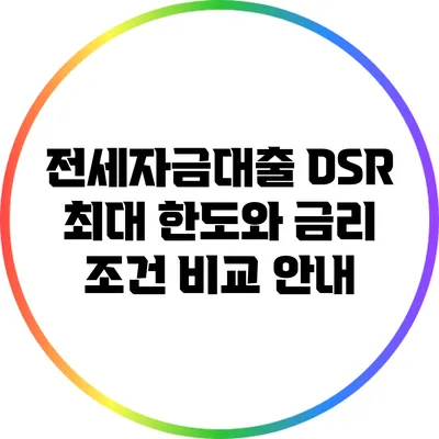 전세자금대출 DSR 최대 한도와 금리 조건 비교 안내