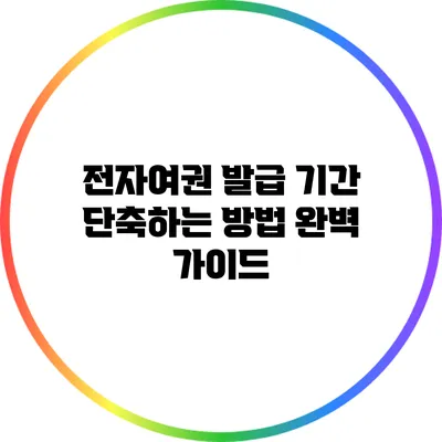 전자여권 발급 기간 단축하는 방법 완벽 가이드