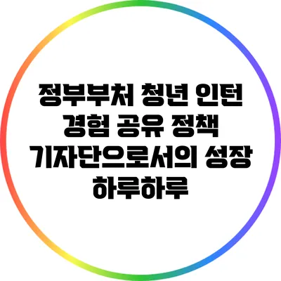 정부부처 청년 인턴 경험 공유: 정책 기자단으로서의 성장 하루하루