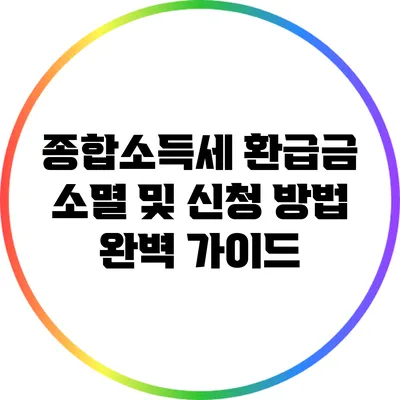 종합소득세 환급금 소멸 및 신청 방법 완벽 가이드