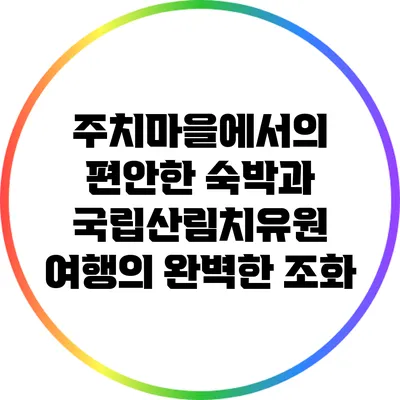 주치마을에서의 편안한 숙박과 국립산림치유원 여행의 완벽한 조화