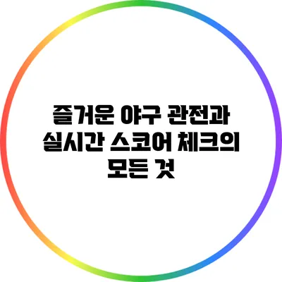 즐거운 야구 관전과 실시간 스코어 체크의 모든 것