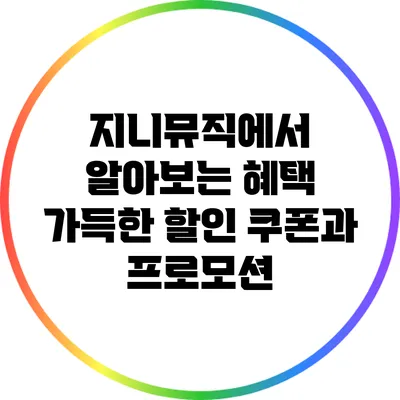 지니뮤직에서 알아보는 혜택 가득한 할인 쿠폰과 프로모션