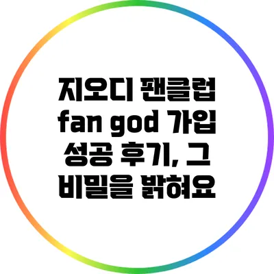 지오디 팬클럽 fan god 가입 성공 후기, 그 비밀을 밝혀요
