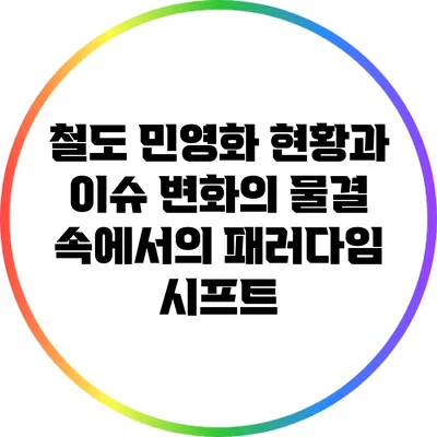 철도 민영화 현황과 이슈: 변화의 물결 속에서의 패러다임 시프트