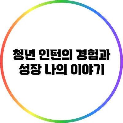 청년 인턴의 경험과 성장: 나의 이야기