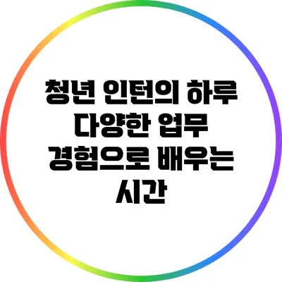 청년 인턴의 하루: 다양한 업무 경험으로 배우는 시간