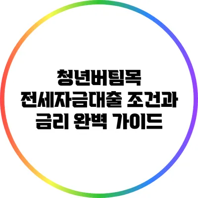 청년버팀목 전세자금대출 조건과 금리 완벽 가이드