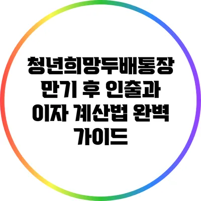 청년희망두배통장 만기 후 인출과 이자 계산법 완벽 가이드