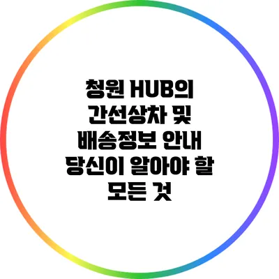 청원 HUB의 간선상차 및 배송정보 안내: 당신이 알아야 할 모든 것