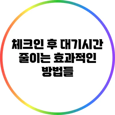 체크인 후 대기시간 줄이는 효과적인 방법들