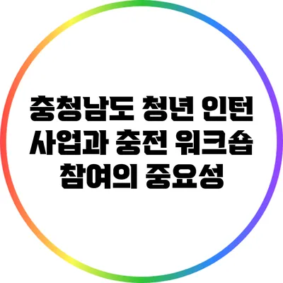 충청남도 청년 인턴 사업과 충전 워크숍 참여의 중요성
