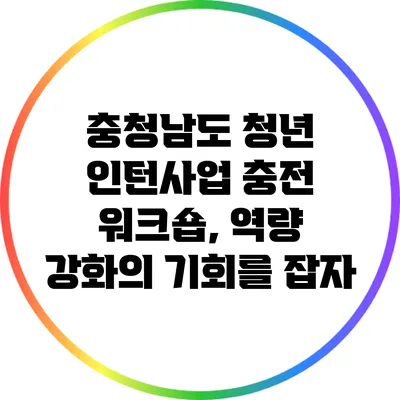 충청남도 청년 인턴사업 충전 워크숍, 역량 강화의 기회를 잡자