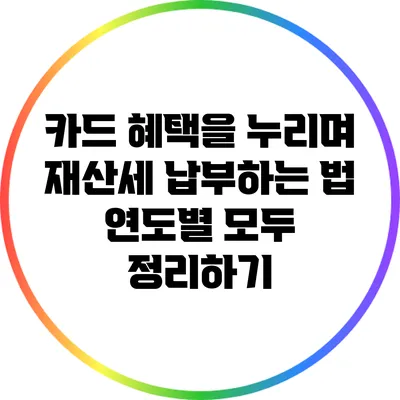 카드 혜택을 누리며 재산세 납부하는 법: 연도별 모두 정리하기