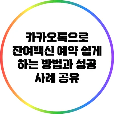 카카오톡으로 잔여백신 예약 쉽게 하는 방법과 성공 사례 공유