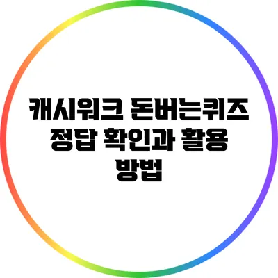 캐시워크 돈버는퀴즈: 정답 확인과 활용 방법