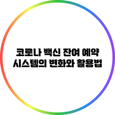 코로나 백신 잔여 예약 시스템의 변화와 활용법