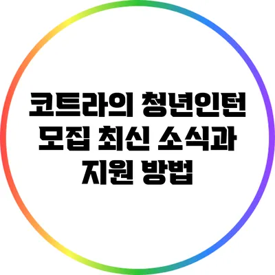코트라의 청년인턴 모집 최신 소식과 지원 방법