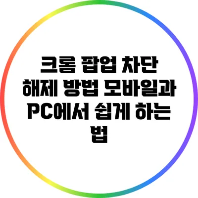 크롬 팝업 차단 해제 방법: 모바일과 PC에서 쉽게 하는 법