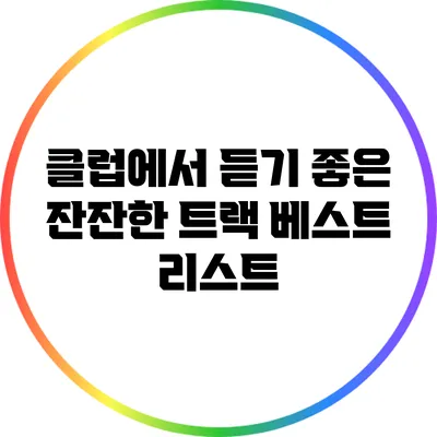 클럽에서 듣기 좋은 잔잔한 트랙 베스트 리스트