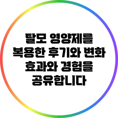 탈모 영양제를 복용한 후기와 변화: 효과와 경험을 공유합니다
