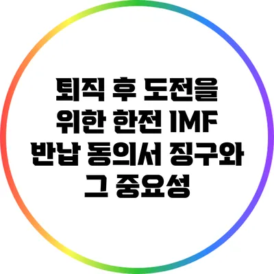 퇴직 후 도전을 위한 한전 IMF 반납 동의서 징구와 그 중요성