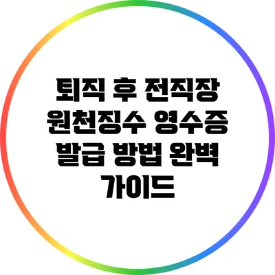퇴직 후 전직장 원천징수 영수증 발급 방법 완벽 가이드