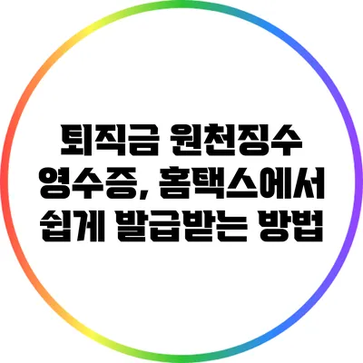 퇴직금 원천징수 영수증, 홈택스에서 쉽게 발급받는 방법