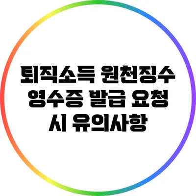 퇴직소득 원천징수 영수증 발급 요청 시 유의사항