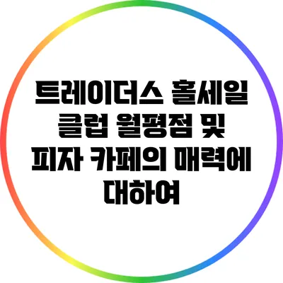 트레이더스 홀세일 클럽: 월평점 및 피자 카페의 매력에 대하여