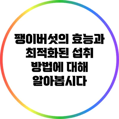 팽이버섯의 효능과 최적화된 섭취 방법에 대해 알아봅시다