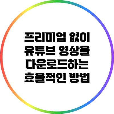 프리미엄 없이 유튜브 영상을 다운로드하는 효율적인 방법