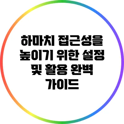 하마치 접근성을 높이기 위한 설정 및 활용 완벽 가이드