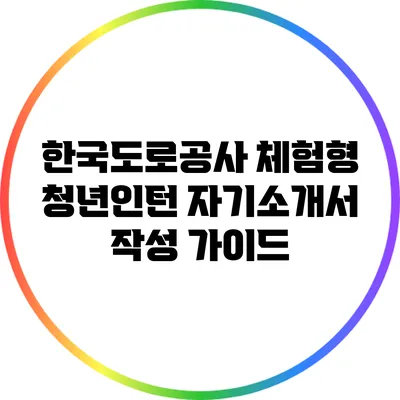 한국도로공사 체험형 청년인턴 자기소개서 작성 가이드