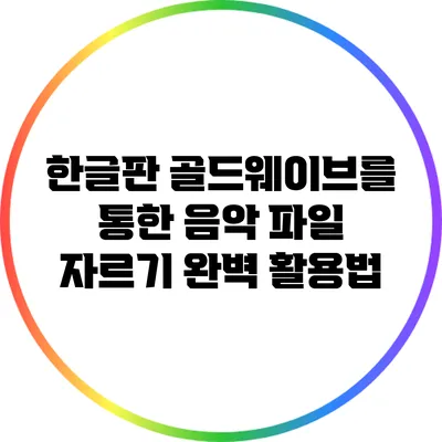 한글판 골드웨이브를 통한 음악 파일 자르기 완벽 활용법