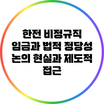 한전 비정규직 임금과 법적 정당성 논의: 현실과 제도적 접근