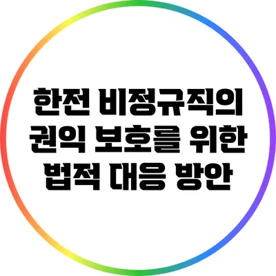 한전 비정규직의 권익 보호를 위한 법적 대응 방안