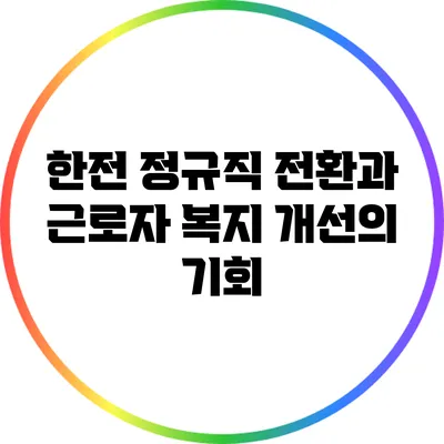 한전 정규직 전환과 근로자 복지 개선의 기회