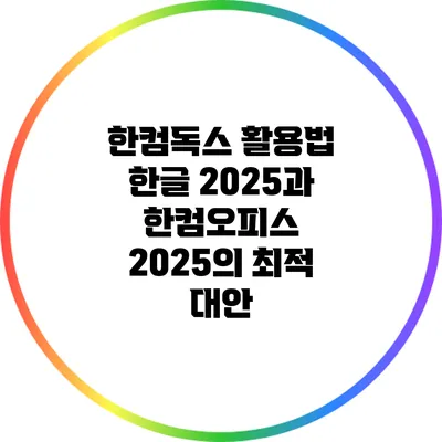 한컴독스 활용법: 한글 2025과 한컴오피스 2025의 최적 대안