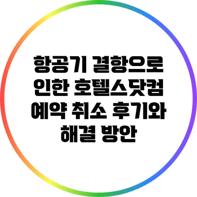 항공기 결항으로 인한 호텔스닷컴 예약 취소 후기와 해결 방안