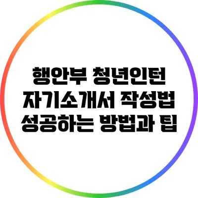 행안부 청년인턴 자기소개서 작성법: 성공하는 방법과 팁