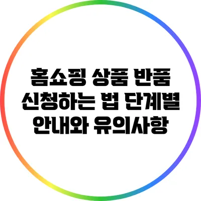 홈쇼핑 상품 반품 신청하는 법: 단계별 안내와 유의사항