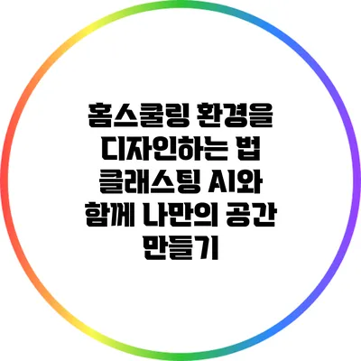 홈스쿨링 환경을 디자인하는 법: 클래스팅 AI와 함께 나만의 공간 만들기