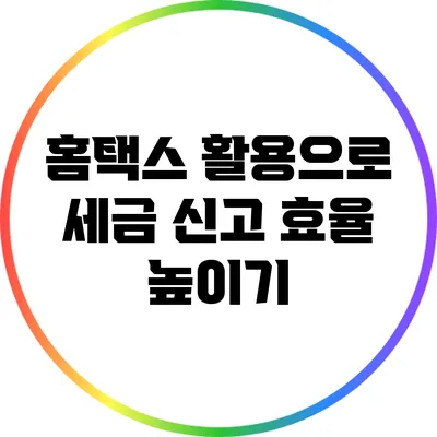 홈택스 활용으로 세금 신고 효율 높이기