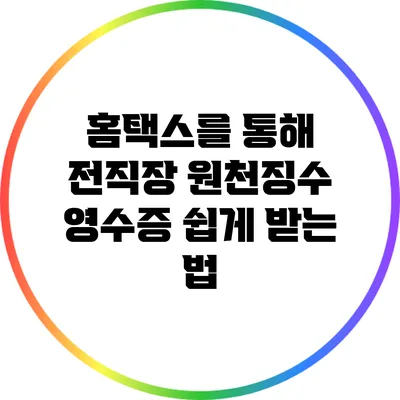 홈택스를 통해 전직장 원천징수 영수증 쉽게 받는 법