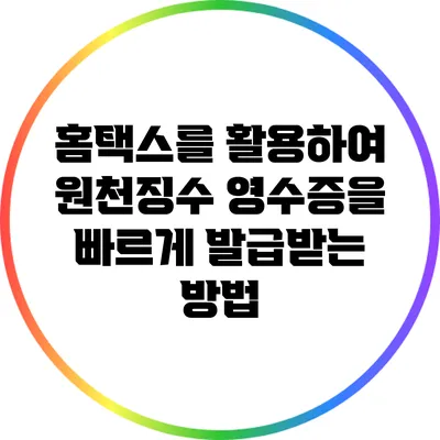 홈택스를 활용하여 원천징수 영수증을 빠르게 발급받는 방법